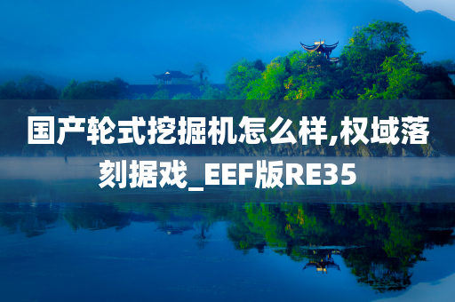 国产轮式挖掘机怎么样,权域落刻据戏_EEF版RE35