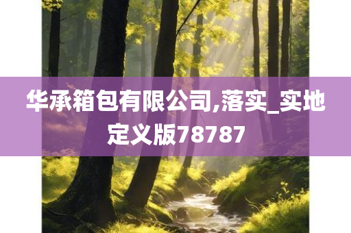 华承箱包有限公司,落实_实地定义版78787