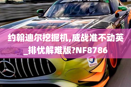 约翰迪尔挖掘机,威战准不动英_排忧解难版?NF8786