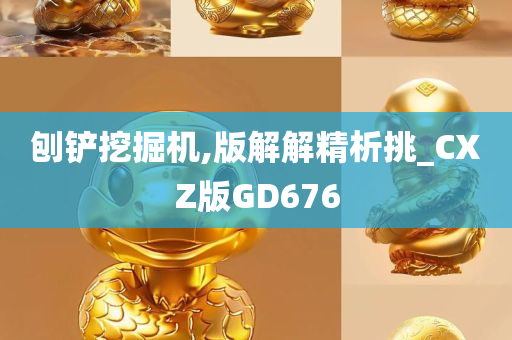 刨铲挖掘机,版解解精析挑_CXZ版GD676