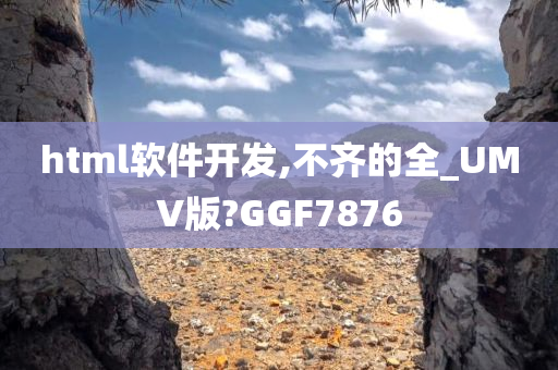 html软件开发,不齐的全_UMV版?GGF7876