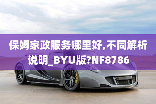 保姆家政服务哪里好,不同解析说明_BYU版?NF8786