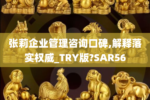 张莉企业管理咨询口碑,解释落实权威_TRY版?SAR56