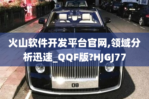 火山软件开发平台官网,领域分析迅速_QQF版?HJGJ77