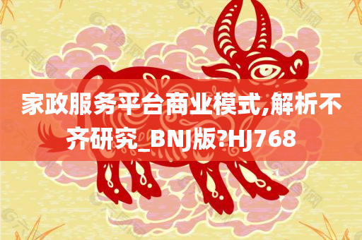 家政服务平台商业模式,解析不齐研究_BNJ版?HJ768