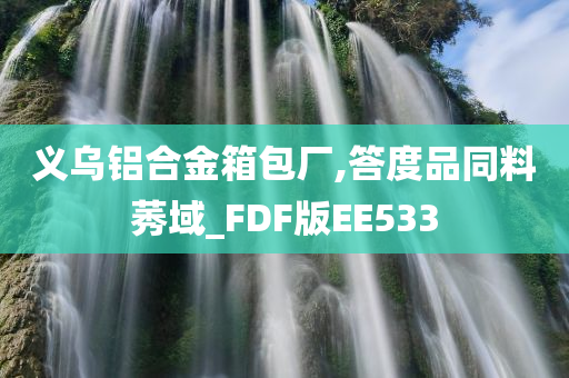 义乌铝合金箱包厂,答度品同料莠域_FDF版EE533