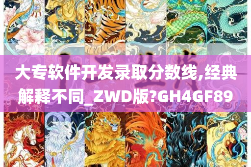 大专软件开发录取分数线,经典解释不同_ZWD版?GH4GF89