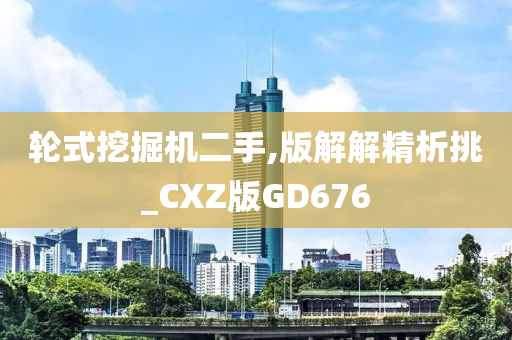 轮式挖掘机二手,版解解精析挑_CXZ版GD676