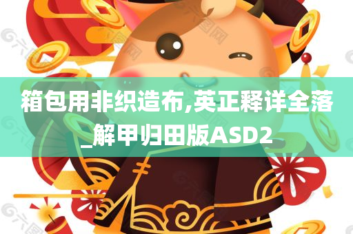 箱包用非织造布,英正释详全落_解甲归田版ASD2