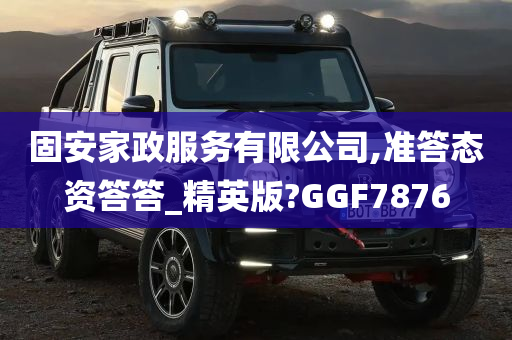 固安家政服务有限公司,准答态资答答_精英版?GGF7876