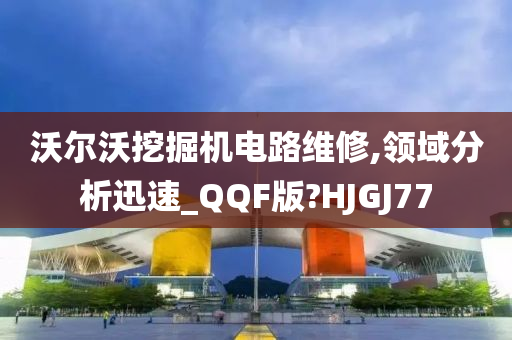 沃尔沃挖掘机电路维修,领域分析迅速_QQF版?HJGJ77