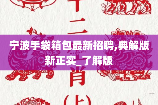 宁波手袋箱包最新招聘,典解版新正实_了解版