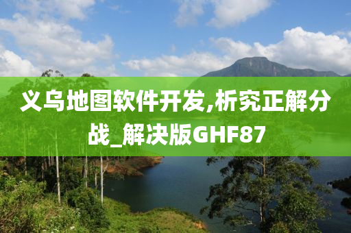 义乌地图软件开发,析究正解分战_解决版GHF87