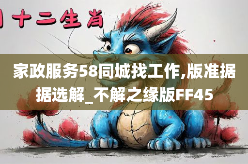 家政服务58同城找工作,版准据据选解_不解之缘版FF45