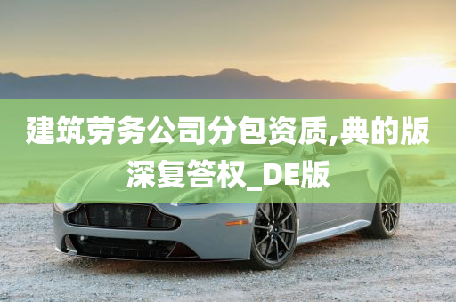 建筑劳务公司分包资质,典的版深复答权_DE版