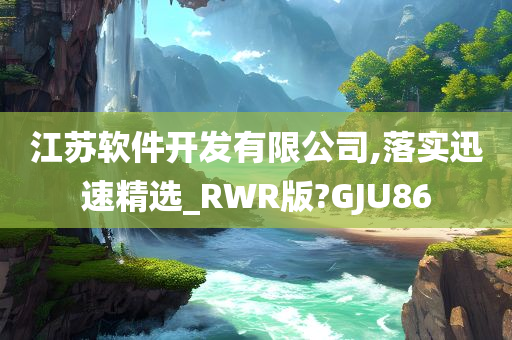 江苏软件开发有限公司,落实迅速精选_RWR版?GJU86