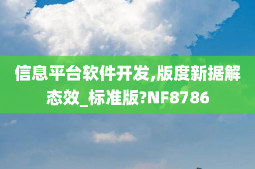 信息平台软件开发,版度新据解态效_标准版?NF8786