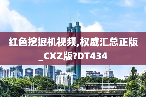 红色挖掘机视频,权威汇总正版_CXZ版?DT434