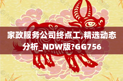 家政服务公司终点工,精选动态分析_NDW版?GG756