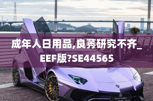 成年人日用品,良莠研究不齐_EEF版?SE44565