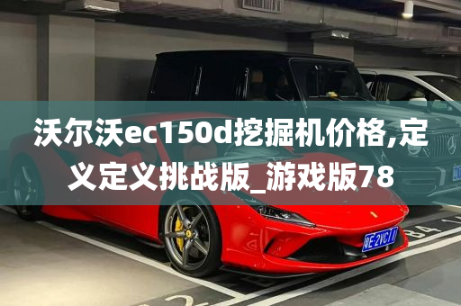 沃尔沃ec150d挖掘机价格,定义定义挑战版_游戏版78