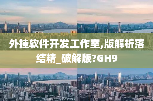 外挂软件开发工作室,版解析落结精_破解版?GH9