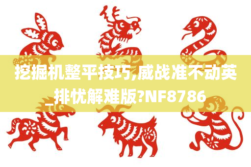 挖掘机整平技巧,威战准不动英_排忧解难版?NF8786