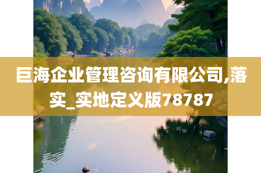 巨海企业管理咨询有限公司,落实_实地定义版78787