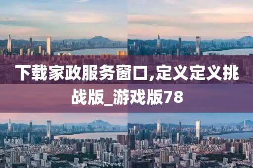 下载家政服务窗口,定义定义挑战版_游戏版78