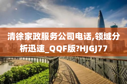 清徐家政服务公司电话,领域分析迅速_QQF版?HJGJ77