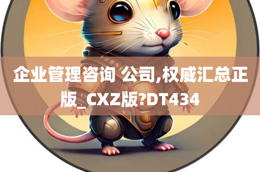 企业管理咨询 公司,权威汇总正版_CXZ版?DT434