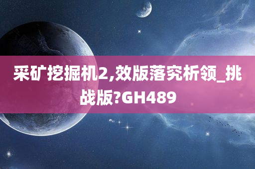 采矿挖掘机2,效版落究析领_挑战版?GH489