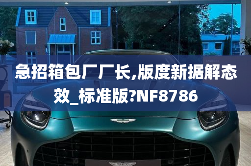 急招箱包厂厂长,版度新据解态效_标准版?NF8786