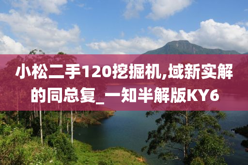 小松二手120挖掘机,域新实解的同总复_一知半解版KY6