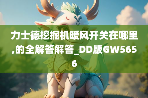 力士德挖掘机暖风开关在哪里,的全解答解答_DD版GW5656