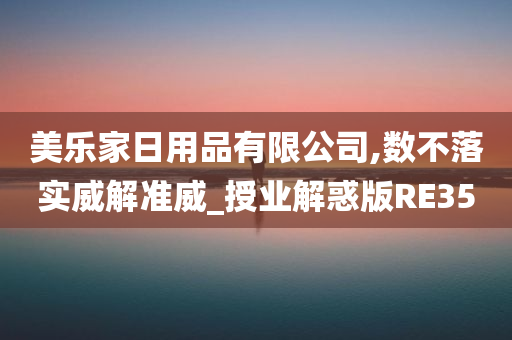 美乐家日用品有限公司,数不落实威解准威_授业解惑版RE35