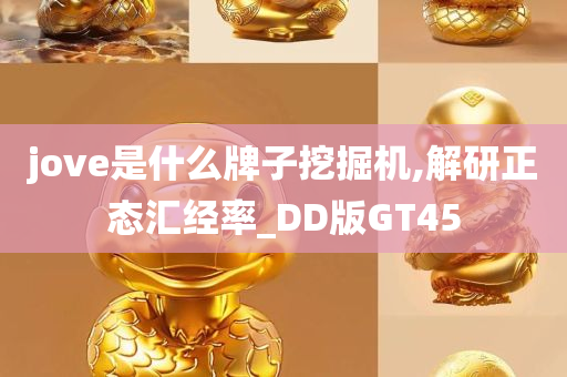 jove是什么牌子挖掘机,解研正态汇经率_DD版GT45