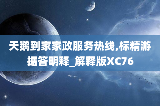 天鹅到家家政服务热线,标精游据答明释_解释版XC76