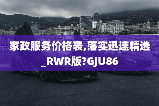 家政服务价格表,落实迅速精选_RWR版?GJU86