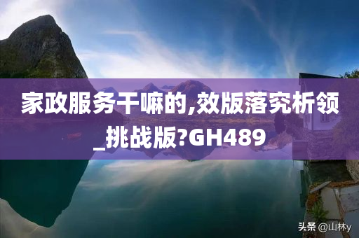 家政服务干嘛的,效版落究析领_挑战版?GH489