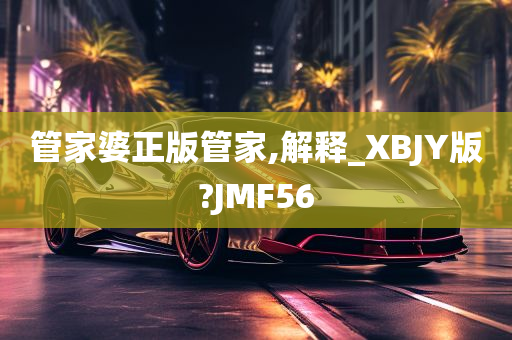 管家婆正版管家,解释_XBJY版?JMF56