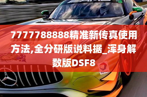 7777788888精准新传真使用方法,全分研版说料据_浑身解数版DSF8