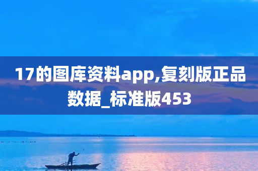 17的图库资料app,复刻版正品数据_标准版453