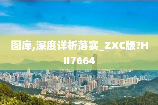 图库,深度详析落实_ZXC版?HII7664