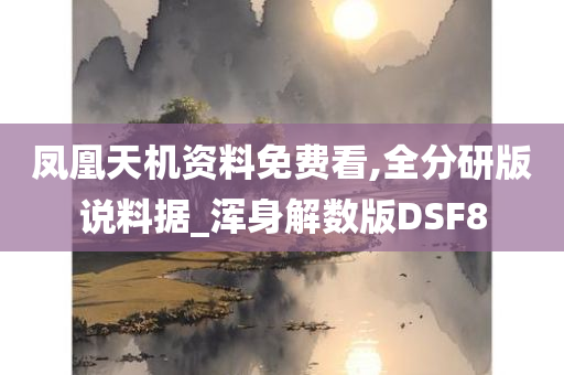 凤凰天机资料免费看,全分研版说料据_浑身解数版DSF8