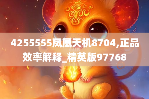 4255555凤凰天机8704,正品效率解释_精英版97768