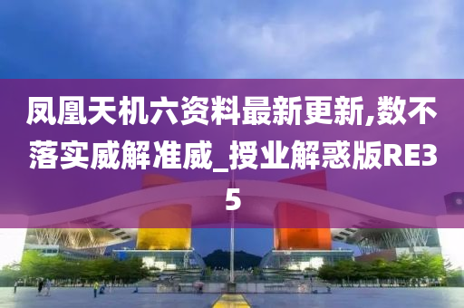 凤凰天机六资料最新更新,数不落实威解准威_授业解惑版RE35