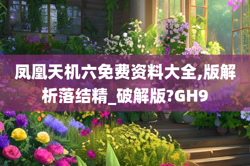 凤凰天机六免费资料大全,版解析落结精_破解版?GH9