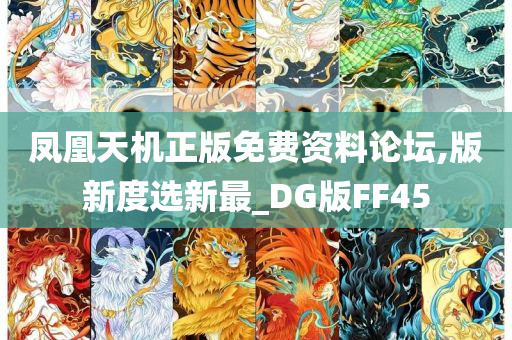 凤凰天机正版免费资料论坛,版新度选新最_DG版FF45