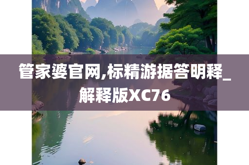 管家婆官网,标精游据答明释_解释版XC76